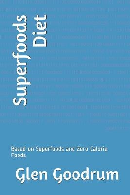 Superfoods Diet: Based on Superfoods and Zero Calorie Foods by Goodrum, Glen