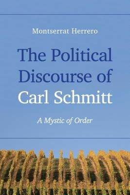 The Political Discourse of Carl Schmitt: A Mystic of Order by Herrero, Montserrat