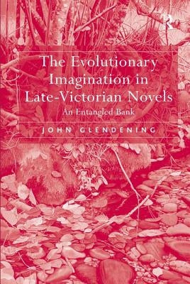 The Evolutionary Imagination in Late-Victorian Novels: An Entangled Bank by Glendening, John