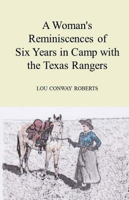 A Woman's Reminiscences of Six Years in Camp with the Texas Rangers by Roberts, Lou Conway