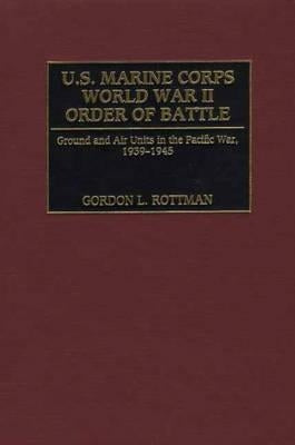 U.S. Marine Corps World War II Order of Battle: Ground and Air Units in the Pacific War, 1939-1945 by Rottman, Gordon L.