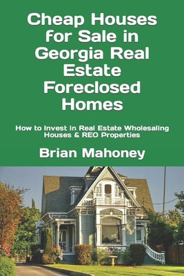Cheap Houses for Sale in Georgia Real Estate Foreclosed Homes: How to Invest in Real Estate Wholesaling Houses & REO Properties by Mahoney, Brian