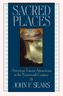 Sacred Places: American Tourist Attractions in the Nineteenth Century by Sears, John F.