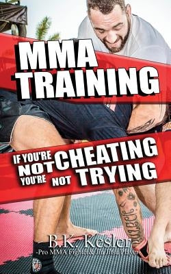 MMA Training: If You're Not Cheating You're Not Trying by Kesler, B. K.