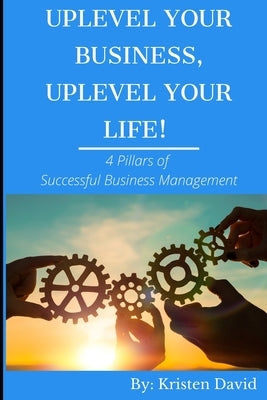 Uplevel Your Business, Uplevel Your Life!: 4 Pillars of Successful Business Management by David, Kristen S.