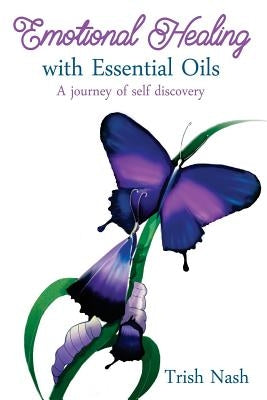 Emotional Healing With Essential Oils: A Journey of Self Discovery by Nash, Trish