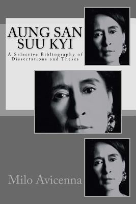 Aung San Suu Kyi: A Selective Bibliography of Dissertations and Theses by Avicenna, Milo