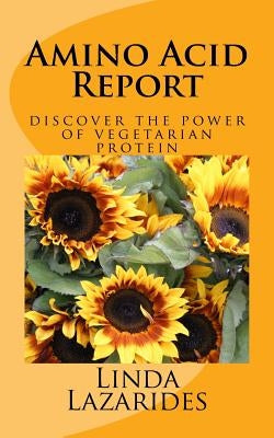 Amino Acid Report: discover the power of vegetarian protein by Lazarides, Linda