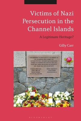 Victims of Nazi Persecution in the Channel Islands: A Legitimate Heritage? by Carr, Gilly