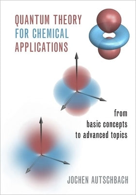 Quantum Theory for Chemical Applications: From Basic Concepts to Advanced Topics by Autschbach, Jochen