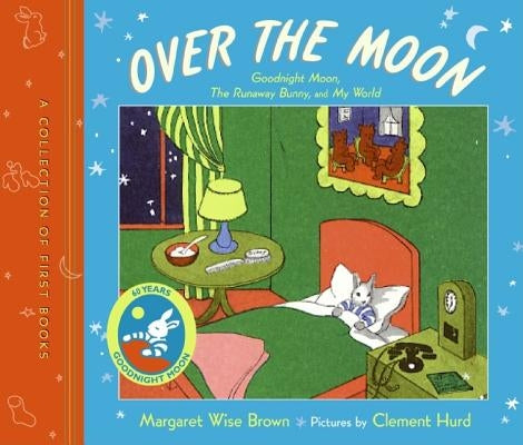 Over the Moon: A Collection of First Books; Goodnight Moon, the Runaway Bunny, and My World by Brown, Margaret Wise