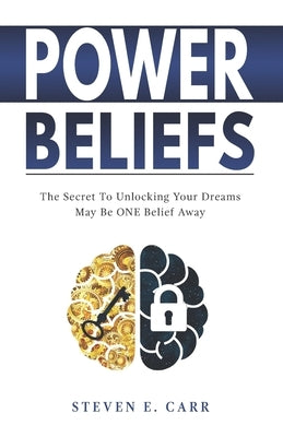 Power Beliefs: The Secret To Unlocking Your Dreams May Be ONE Belief Away by Carr, Steven E.