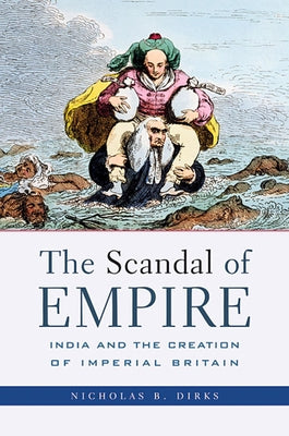 Scandal of Empire: India and the Creation of Imperial Britain by Dirks, Nicholas B.