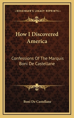 How I Discovered America: Confessions Of The Marquis Boni De Castellane by De Castellane, Boni