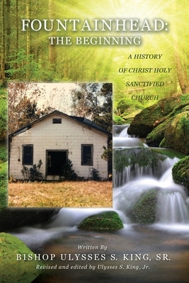 Fountainhead: The Beginning: A History of Christ Holy Sanctified Church by King, Ulysses S., Jr.