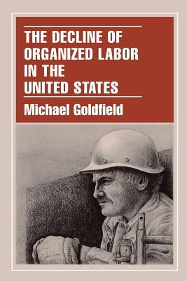 The Decline of Organized Labor in the United States by Goldfield, Michael