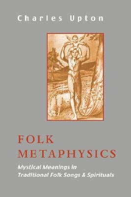 Folk Metaphysics: Mystical Meanings in Traditional Folk Songs and Spirituals by Upton, Charles