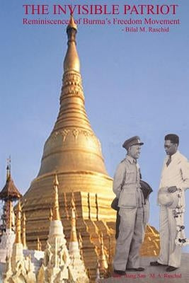 The Invisible Patriot: Reminiscences of Burma's Freedom Movement by Raschid, Bilal M.
