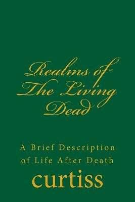 Realms of the Living Dead: A Brief Description of Life After Death by Curtiss, Frank Homer
