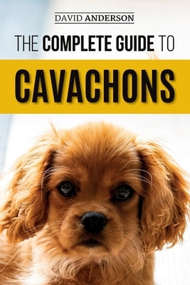 The Complete Guide to Cavachons: Choosing, Training, Teaching, Feeding, and Loving Your Cavachon Dog by Anderson, David