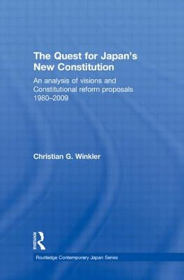The Quest for Japan's New Constitution: An Analysis of Visions and Constitutional Reform Proposals 1980-2009 by Winkler, Christian G.