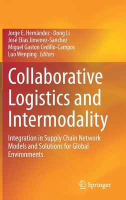 Collaborative Logistics and Intermodality: Integration in Supply Chain Network Models and Solutions for Global Environments by Hernández, Jorge E.
