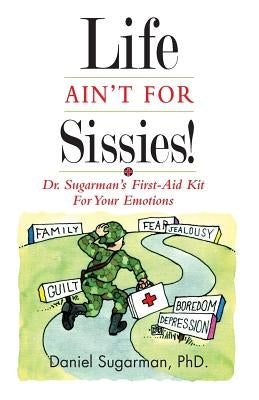 Life Ain't For Sissies!: Dr. Sugarman's First-Aid Kit for your Emotions by Sugarman Phd, Daniel