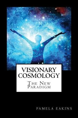 Visionary Cosmology: The New Paradigm by Eakins Ph. D., Pamela