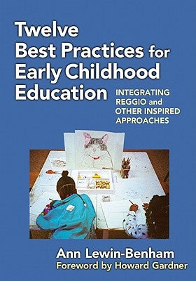 Twelve Best Practices for Early Childhood Education: Integrating Reggio and Other Inspired Approaches by Lewin-Benham, Ann