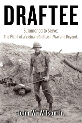Draftee: Summoned to Serve: The Plight of a Vietnam Draftee in War and Beyond by Wilson Jr, John W.