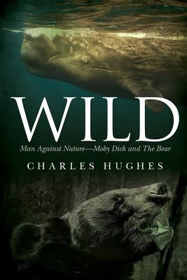 Wild: Man Against Nature Moby Dick and The Bear by Hughes, Charles
