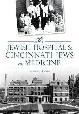 The Jewish Hospital & Cincinnati Jews in Medicine by Krome, Frederic