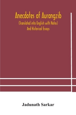 Anecdotes of Aurangzib (Translated into English with Notes) And Historical Essays by Sarkar, Jadunath