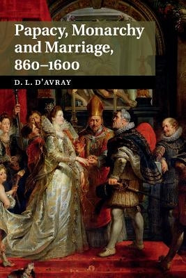 Papacy, Monarchy and Marriage 860-1600 by D'Avray, David