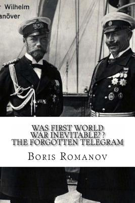 Was First World War Inevitable? ? The Forgotten Telegram: On the 100th anniversary of WWI. Little-known facts and mysteries of the eve of WWI by Romanov, Boris