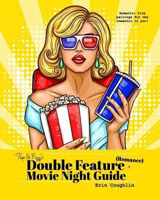 Pop and Fizz's Double Feature Movie Night Guide (Romance): Romantic film pairings for the romantic in you! by Coughlin, Erin