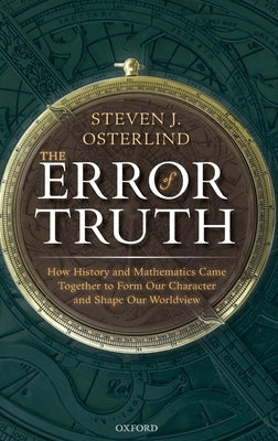 The Error of Truth: How History and Mathematics Came Together to Form Our Character and Shape Our Worldview by Osterlind, Steven