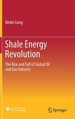 Shale Energy Revolution: The Rise and Fall of Global Oil and Gas Industry by Gong, Binlei
