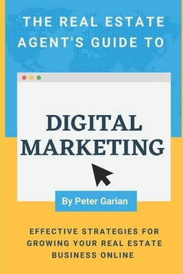 The Real Estate Agent's Guide to Digital Marketing by Garian, Peter