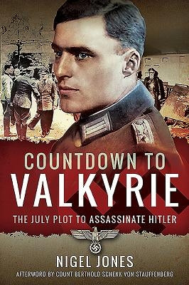 Countdown to Valkyrie: The July Plot to Assassinate Hitler by Jones, Nigel