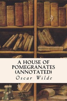 A House of Pomegranates (annotated) by Wilde, Oscar