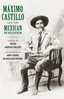 Máximo Castillo and the Mexican Revolution by Valdés, Jesús Vargas