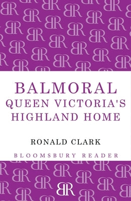 Balmoral: Queen Victoria's Highland Home by Clark, Ronald