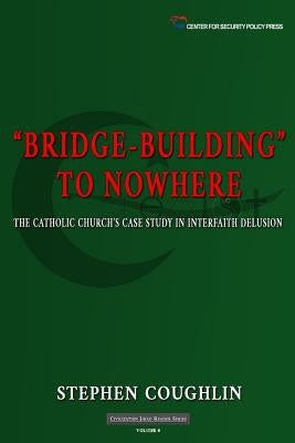 "Bridge-Building" to Nowhere: The Catholic Church's Case Study in Interfaith Delusion by Coughlin, Stephen