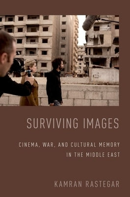 Surviving Images: Cinema, War, and Cultural Memory in the Middle East by Rastegar, Kamran