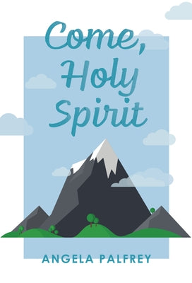 Come, Holy Spirit: Prayers, Poems, and Scriptures to Celebrate Confirmation by Palfrey, Angela