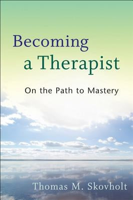 Becoming a Therapist: On the Path to Mastery by Skovholt, Thomas M.