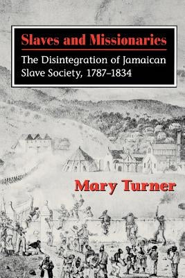 Slaves and Missionaries: The Disintegration of Jamaican Slave Society, 1787-1834 by Turner, Mary