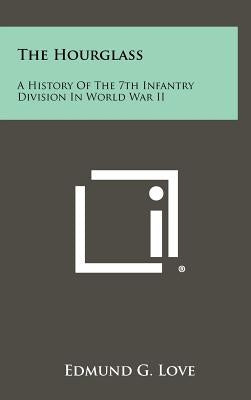 The Hourglass: A History of the 7th Infantry Division in World War II by Love, Edmund G.