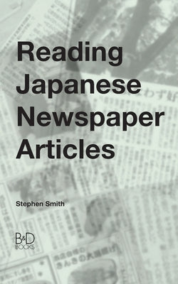 Reading Japanese Newspaper Articles: A Guide for Advanced Japanese Language Students by Smith, Stephen
